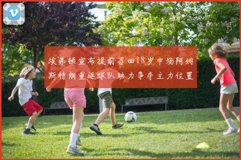 埃弗顿宣布提前召回18岁中场阿姆斯特朗重返球队助力争夺主力位置