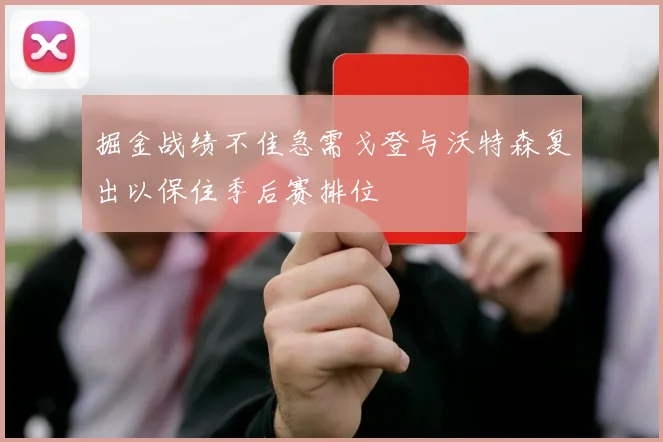 掘金战绩不佳急需戈登与沃特森复出以保住季后赛排位