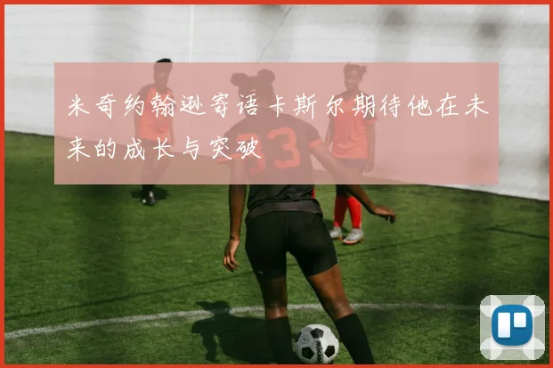 米奇约翰逊寄语卡斯尔期待他在未来的成长与突破