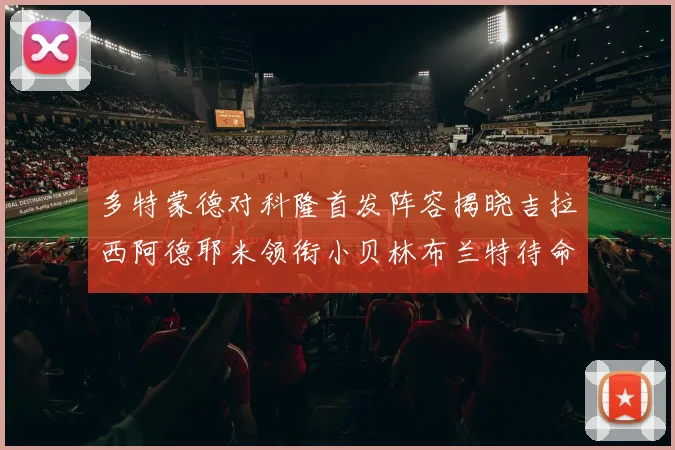 多特蒙德对科隆首发阵容揭晓吉拉西阿德耶米领衔小贝林布兰特待命