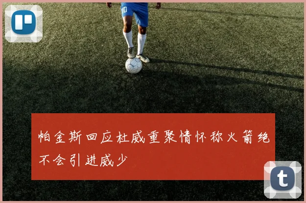 帕金斯回应杜威重聚情怀称火箭绝不会引进威少