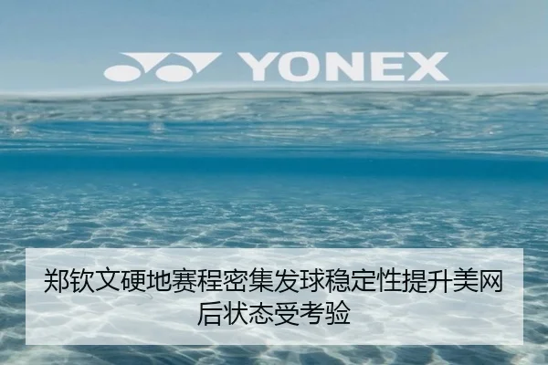 郑钦文硬地赛程密集发球稳定性提升美网后状态受考验